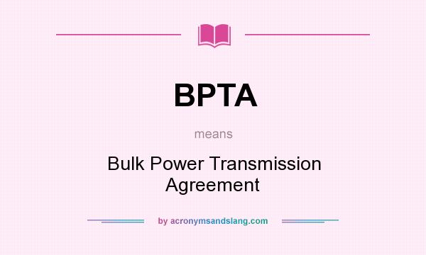 What does BPTA mean? It stands for Bulk Power Transmission Agreement