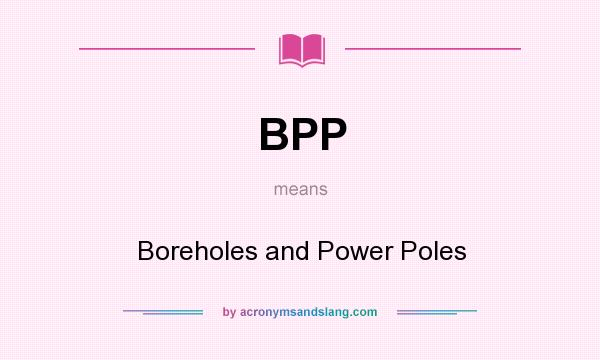 What does BPP mean? It stands for Boreholes and Power Poles