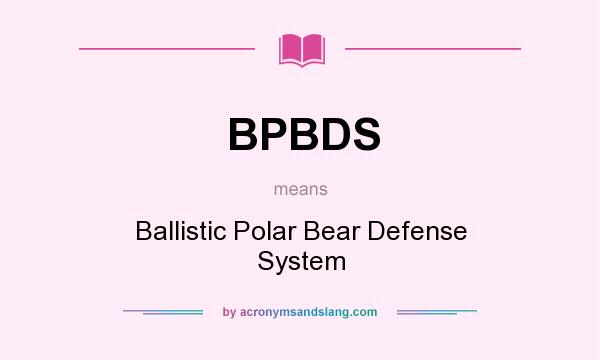What does BPBDS mean? It stands for Ballistic Polar Bear Defense System
