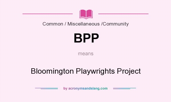 What does BPP mean? It stands for Bloomington Playwrights Project