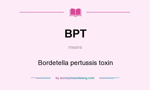 What does BPT mean? It stands for Bordetella pertussis toxin