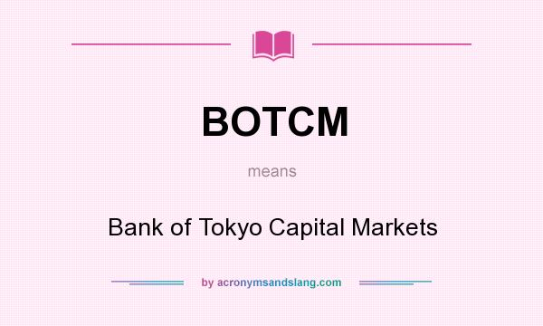What does BOTCM mean? It stands for Bank of Tokyo Capital Markets