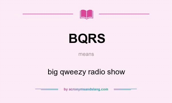 What does BQRS mean? It stands for big qweezy radio show