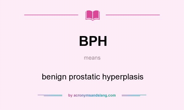 What does BPH mean? It stands for benign prostatic hyperplasis