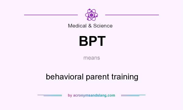 What does BPT mean? It stands for behavioral parent training