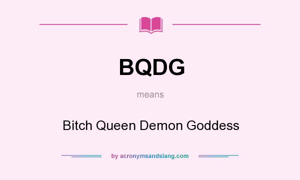 What does BQDG mean? It stands for Bitch Queen Demon Goddess
