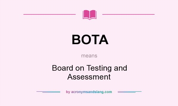 What does BOTA mean? It stands for Board on Testing and Assessment