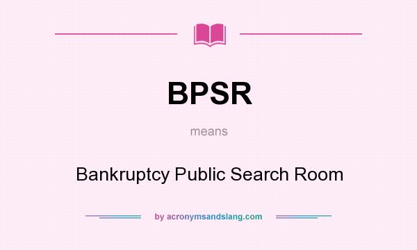 What does BPSR mean? It stands for Bankruptcy Public Search Room