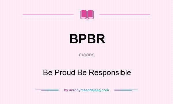 What does BPBR mean? It stands for Be Proud Be Responsible