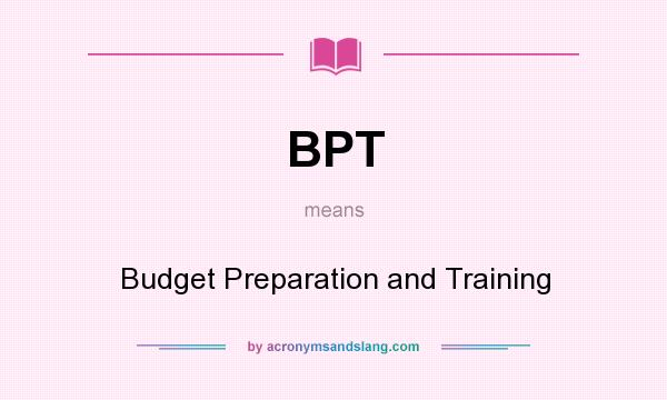 What does BPT mean? It stands for Budget Preparation and Training