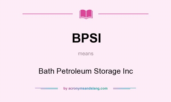 What does BPSI mean? It stands for Bath Petroleum Storage Inc