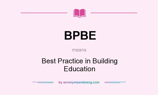 What does BPBE mean? It stands for Best Practice in Building Education