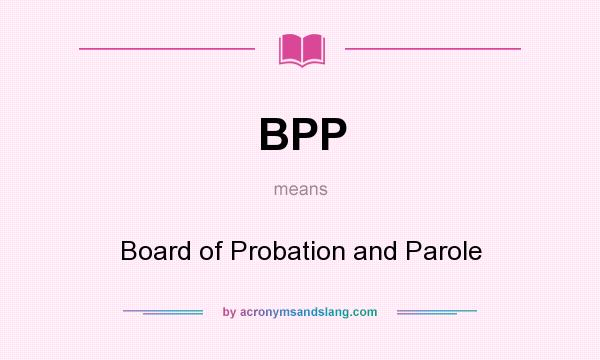What does BPP mean? It stands for Board of Probation and Parole