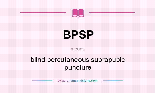 What does BPSP mean? It stands for blind percutaneous suprapubic puncture