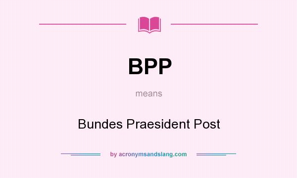 What does BPP mean? It stands for Bundes Praesident Post