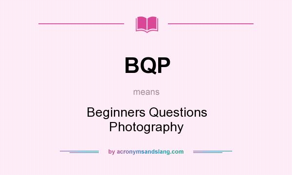 What does BQP mean? It stands for Beginners Questions Photography