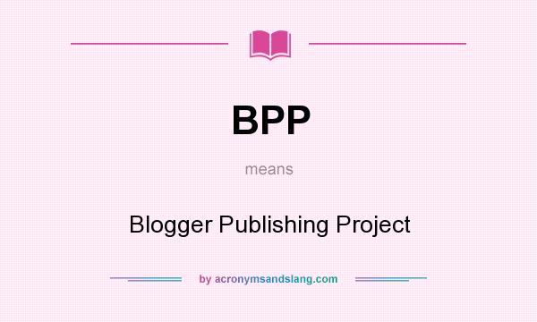 What does BPP mean? It stands for Blogger Publishing Project