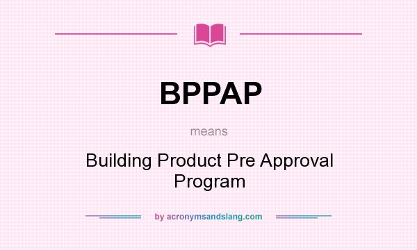 What does BPPAP mean? It stands for Building Product Pre Approval Program