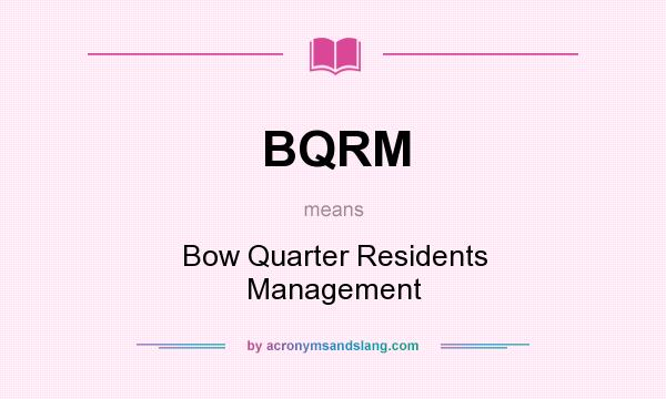 What does BQRM mean? It stands for Bow Quarter Residents Management