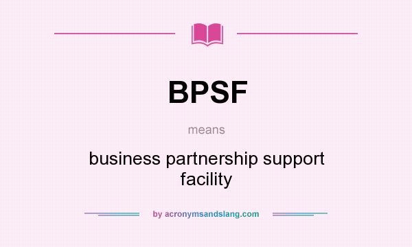 What does BPSF mean? It stands for business partnership support facility