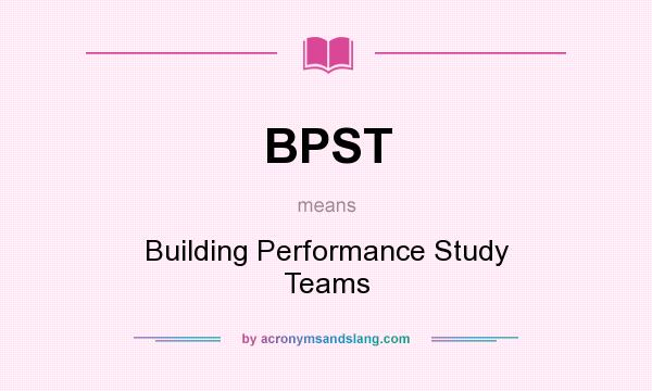 What does BPST mean? It stands for Building Performance Study Teams