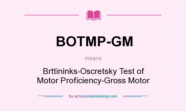 What does BOTMP-GM mean? It stands for Brttininks-Oscretsky Test of Motor Proficiency-Gross Motor