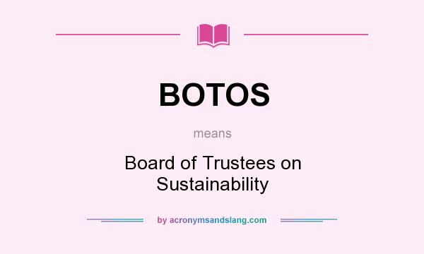 What does BOTOS mean? It stands for Board of Trustees on Sustainability