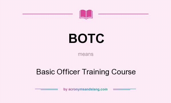 What does BOTC mean? It stands for Basic Officer Training Course