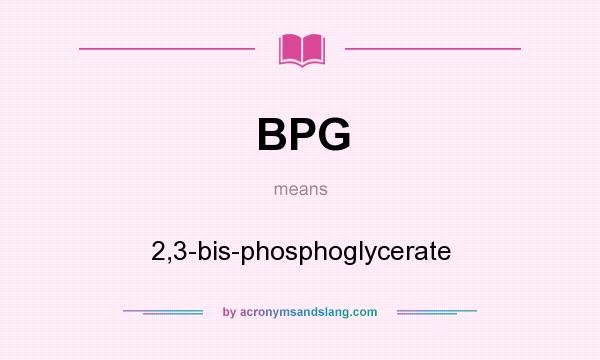 What does BPG mean? It stands for 2,3-bis-phosphoglycerate