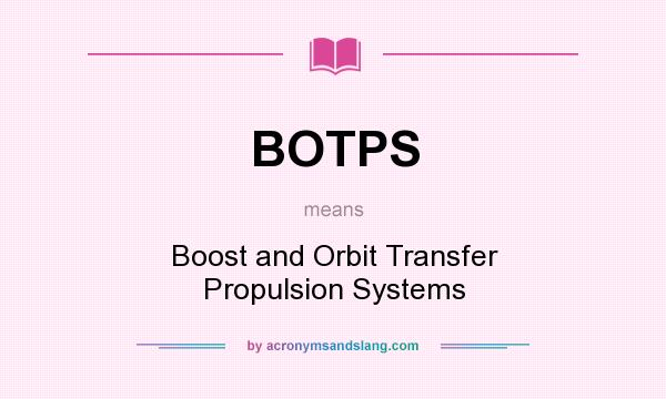 What does BOTPS mean? It stands for Boost and Orbit Transfer Propulsion Systems