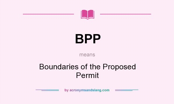 What does BPP mean? It stands for Boundaries of the Proposed Permit