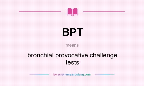 What does BPT mean? It stands for bronchial provocative challenge tests