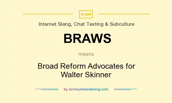 What does BRAWS mean? It stands for Broad Reform Advocates for Walter Skinner