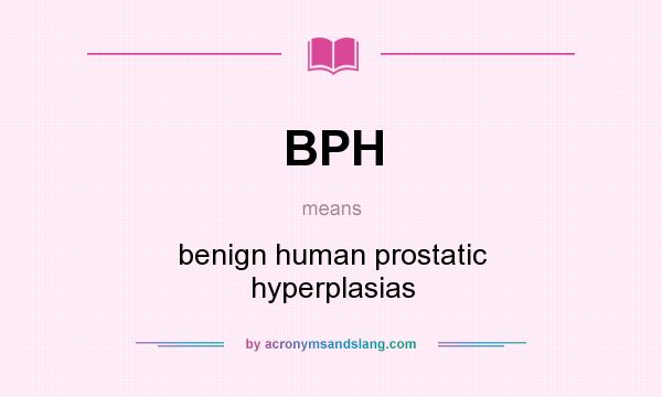 What does BPH mean? It stands for benign human prostatic hyperplasias