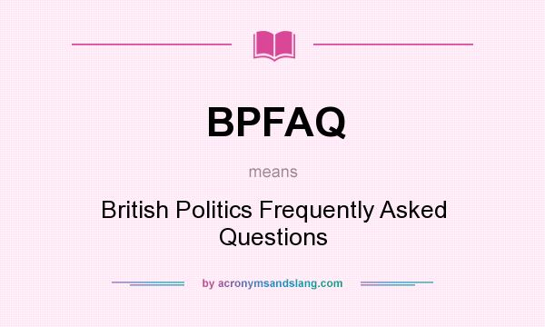 What does BPFAQ mean? It stands for British Politics Frequently Asked Questions
