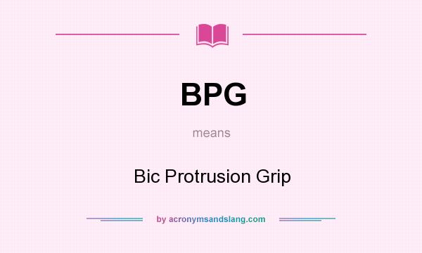 What does BPG mean? It stands for Bic Protrusion Grip