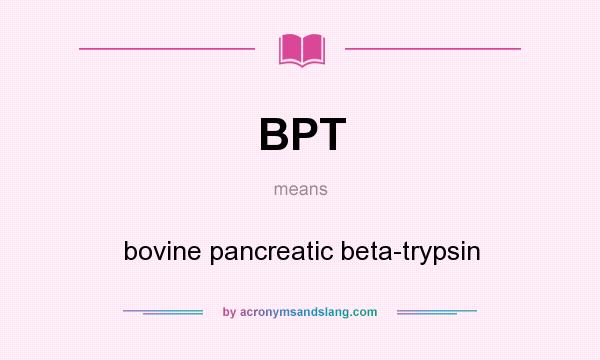 What does BPT mean? It stands for bovine pancreatic beta-trypsin