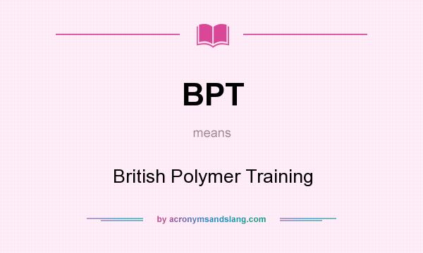 What does BPT mean? It stands for British Polymer Training