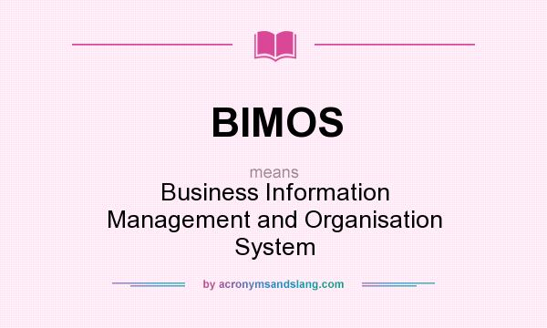 What does BIMOS mean? It stands for Business Information Management and Organisation System