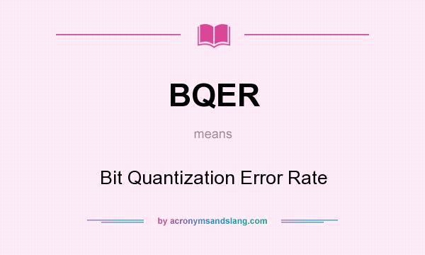 What does BQER mean? It stands for Bit Quantization Error Rate