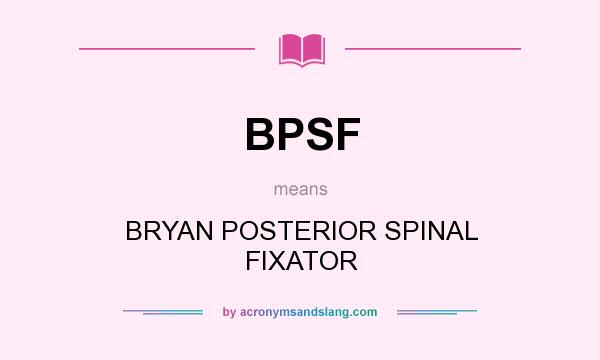 What does BPSF mean? It stands for BRYAN POSTERIOR SPINAL FIXATOR