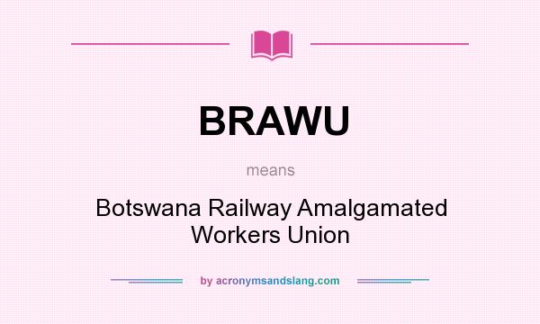 What does BRAWU mean? It stands for Botswana Railway Amalgamated Workers Union