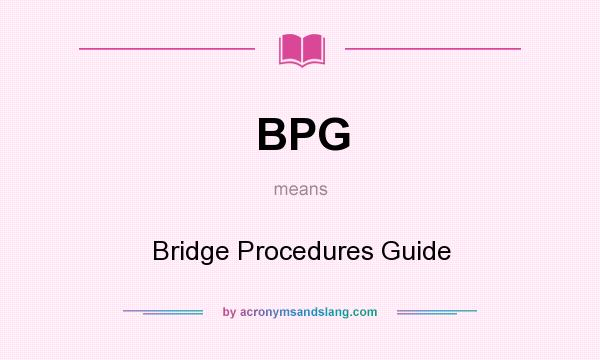 What does BPG mean? It stands for Bridge Procedures Guide