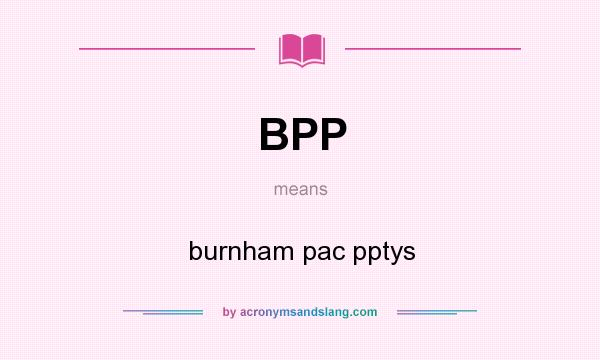 What does BPP mean? It stands for burnham pac pptys