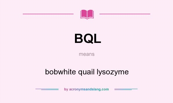 What does BQL mean? It stands for bobwhite quail lysozyme