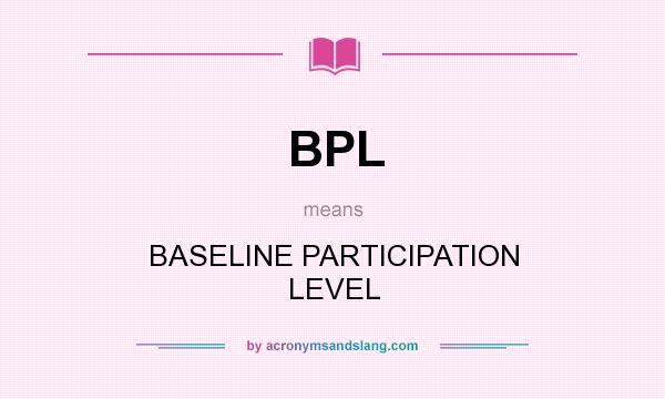 What does BPL mean? It stands for BASELINE PARTICIPATION LEVEL