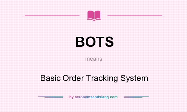 What does BOTS mean? It stands for Basic Order Tracking System