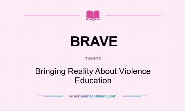 What does BRAVE mean? It stands for Bringing Reality About Violence Education