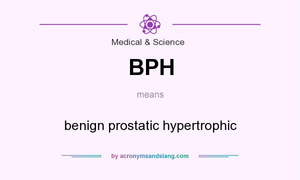 What does BPH mean? It stands for benign prostatic hypertrophic