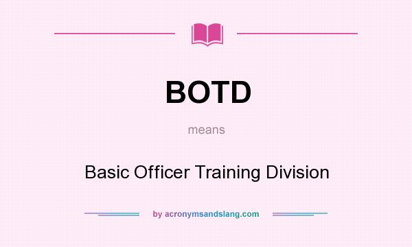 What does BOTD mean? It stands for Basic Officer Training Division